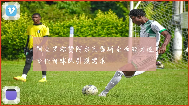 阿圭罗称赞阿尔瓦雷斯全面能力适合任何球队引援需求