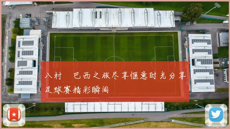八村塁巴西之旅尽享惬意时光分享足球赛精彩瞬间