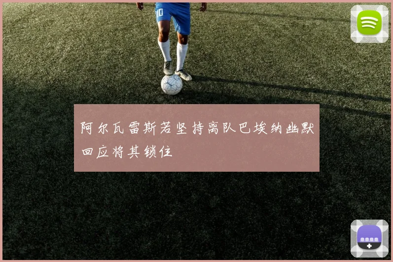 阿尔瓦雷斯若坚持离队巴埃纳幽默回应将其锁住
