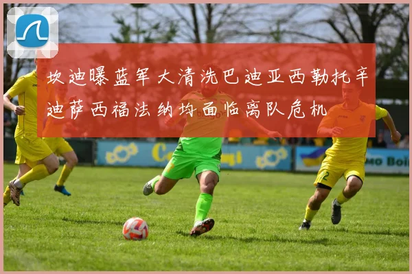 坎迪曝蓝军大清洗巴迪亚西勒托辛迪萨西福法纳均面临离队危机