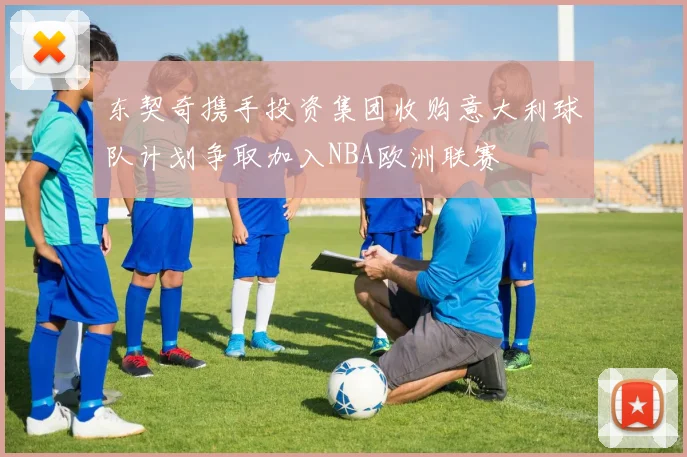 东契奇携手投资集团收购意大利球队计划争取加入NBA欧洲联赛