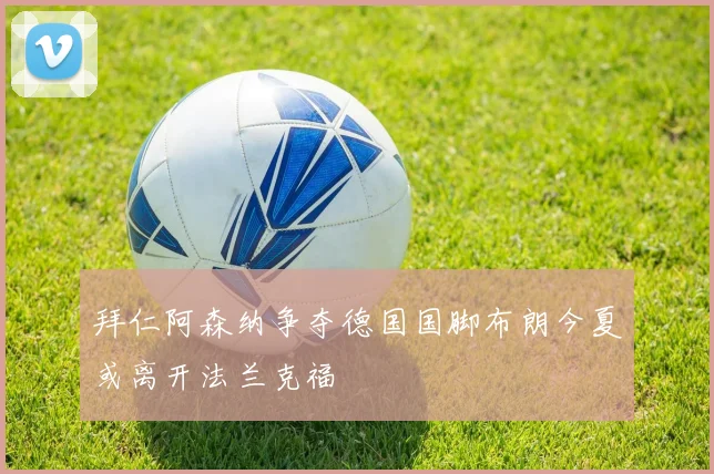 拜仁阿森纳争夺德国国脚布朗今夏或离开法兰克福